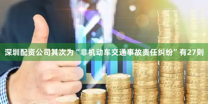 深圳配资公司其次为“非机动车交通事故责任纠纷”有27则