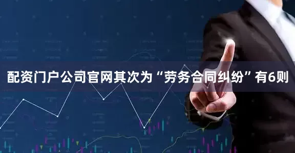 配资门户公司官网其次为“劳务合同纠纷”有6则