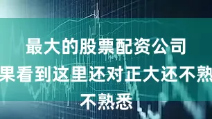 最大的股票配资公司　　如果看到这里还对正大还不熟悉