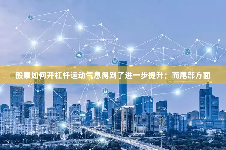 股票如何开杠杆运动气息得到了进一步提升；而尾部方面