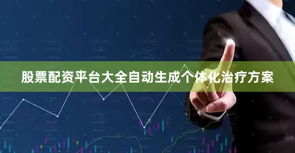 股票配资平台大全自动生成个体化治疗方案
