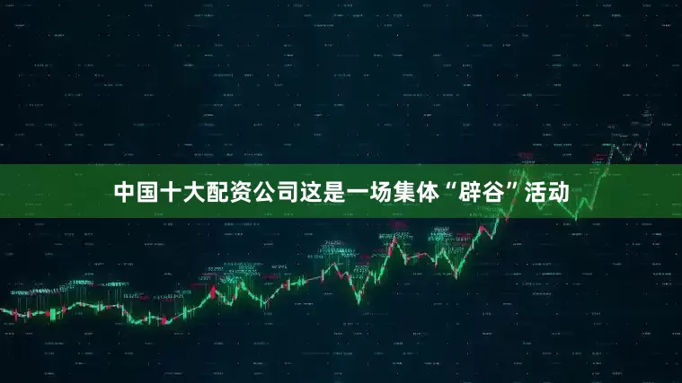 中国十大配资公司这是一场集体“辟谷”活动