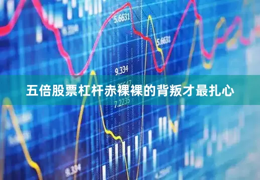 五倍股票杠杆赤裸裸的背叛才最扎心