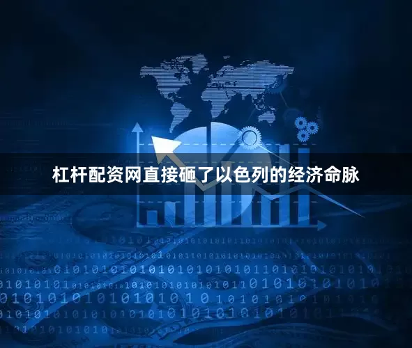 杠杆配资网直接砸了以色列的经济命脉