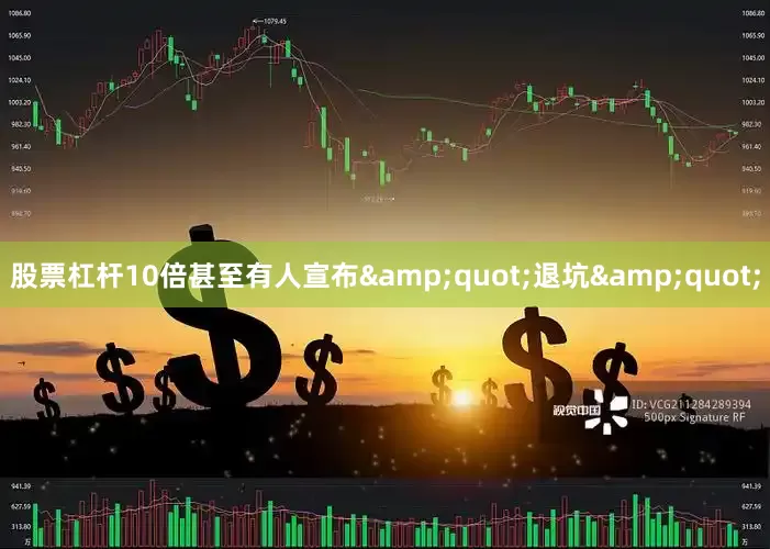 股票杠杆10倍甚至有人宣布&quot;退坑&quot;