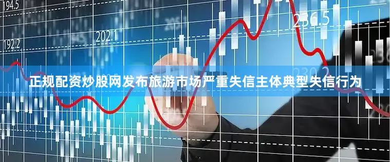 正规配资炒股网发布旅游市场严重失信主体典型失信行为
