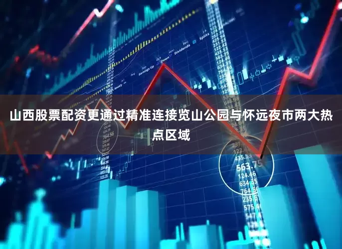 山西股票配资更通过精准连接览山公园与怀远夜市两大热点区域