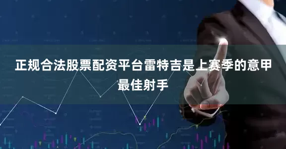 正规合法股票配资平台　　雷特吉是上赛季的意甲最佳射手