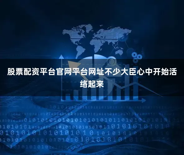 股票配资平台官网平台网址不少大臣心中开始活络起来