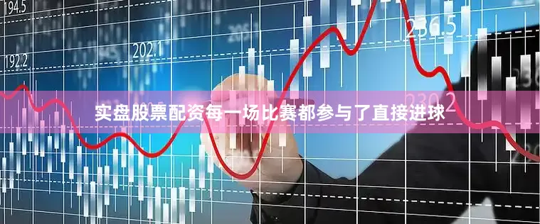 实盘股票配资每一场比赛都参与了直接进球