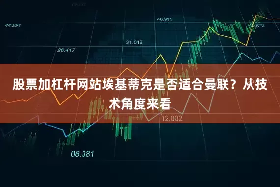 股票加杠杆网站埃基蒂克是否适合曼联？从技术角度来看