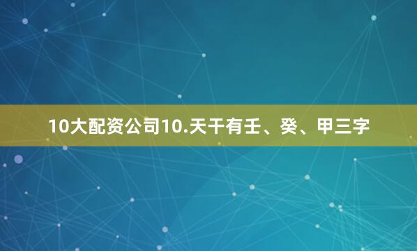 10大配资公司10.天干有壬、癸、甲三字