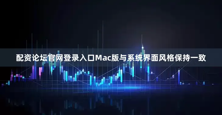 配资论坛官网登录入口Mac版与系统界面风格保持一致