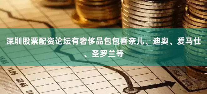 深圳股票配资论坛有奢侈品包包香奈儿、迪奥、爱马仕、圣罗兰等