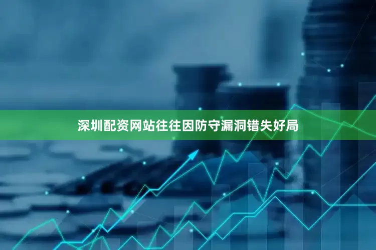 深圳配资网站往往因防守漏洞错失好局