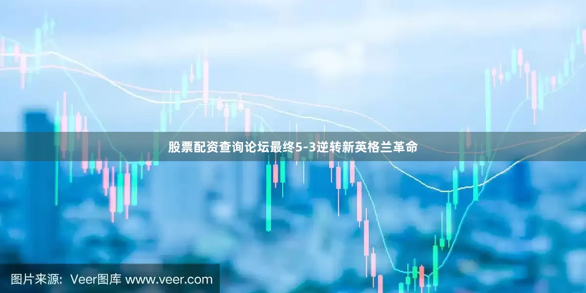 股票配资查询论坛最终5-3逆转新英格兰革命