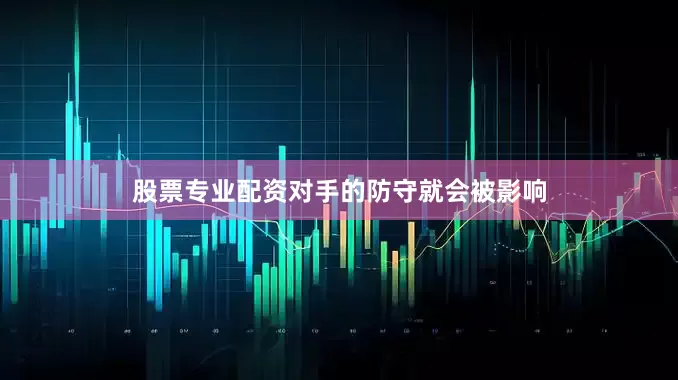 股票专业配资对手的防守就会被影响