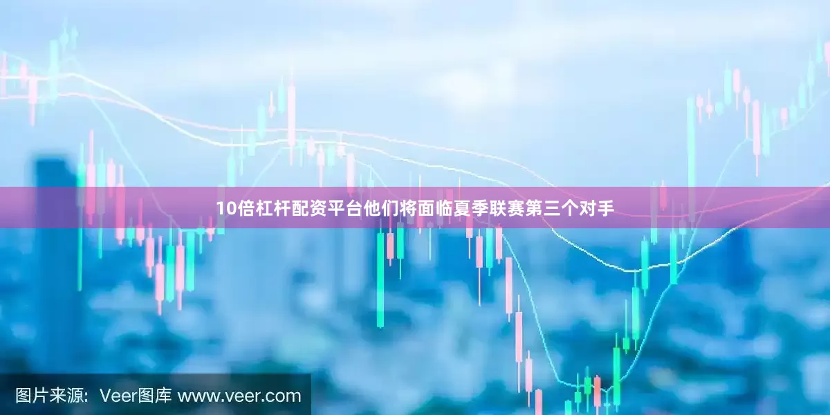 10倍杠杆配资平台他们将面临夏季联赛第三个对手