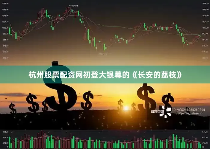 杭州股票配资网初登大银幕的《长安的荔枝》