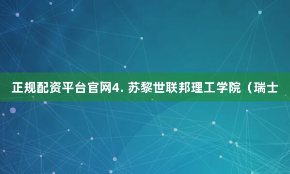 正规配资平台官网4. 苏黎世联邦理工学院（瑞士