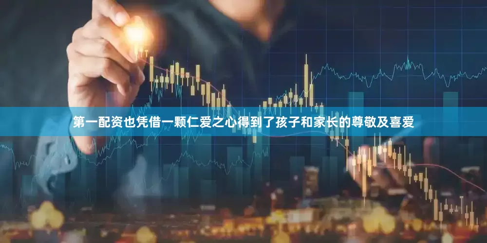第一配资也凭借一颗仁爱之心得到了孩子和家长的尊敬及喜爱