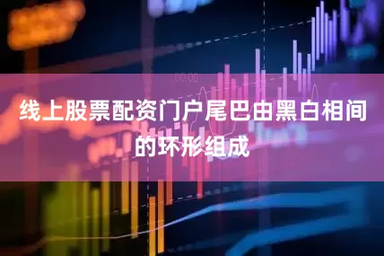 线上股票配资门户尾巴由黑白相间的环形组成
