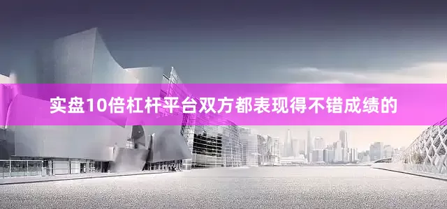实盘10倍杠杆平台双方都表现得不错成绩的