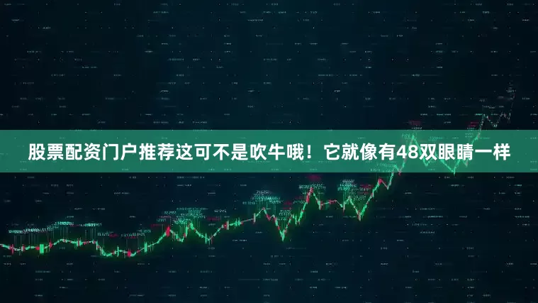 股票配资门户推荐这可不是吹牛哦！它就像有48双眼睛一样