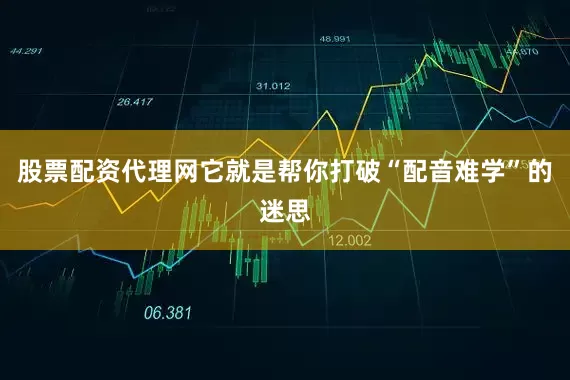 股票配资代理网它就是帮你打破“配音难学”的迷思