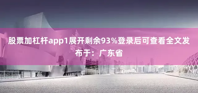 股票加杠杆app1展开剩余93%登录后可查看全文发布于：广东省