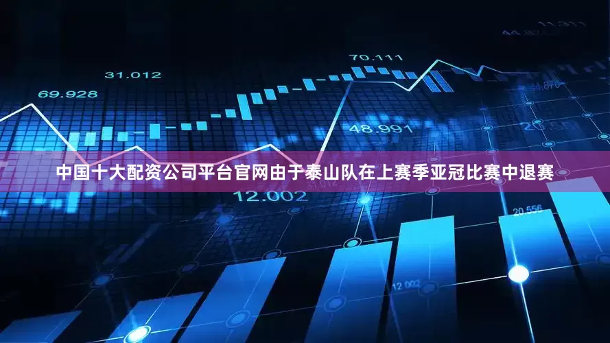 中国十大配资公司平台官网由于泰山队在上赛季亚冠比赛中退赛