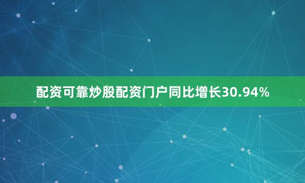 配资可靠炒股配资门户同比增长30.94%