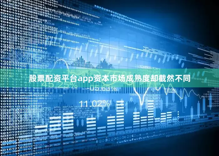 股票配资平台app资本市场成熟度却截然不同