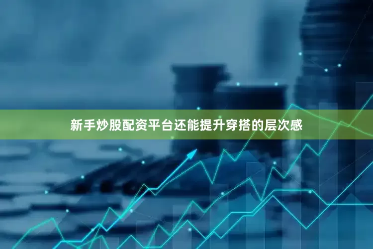 新手炒股配资平台还能提升穿搭的层次感