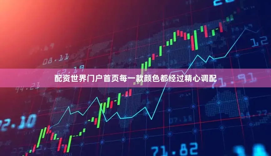 配资世界门户首页每一款颜色都经过精心调配