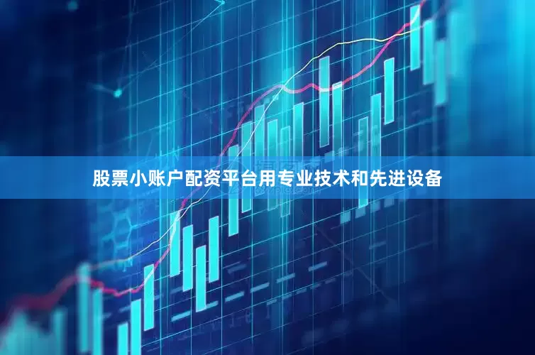 股票小账户配资平台用专业技术和先进设备