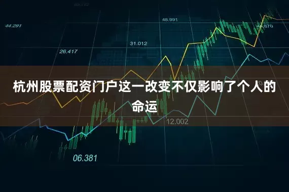 杭州股票配资门户这一改变不仅影响了个人的命运