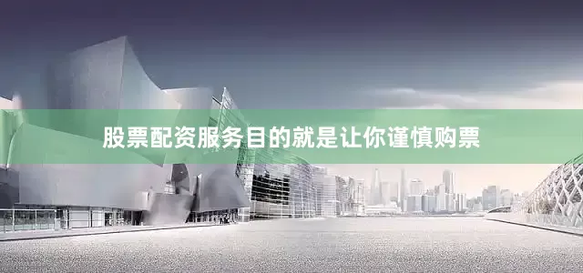 股票配资服务目的就是让你谨慎购票