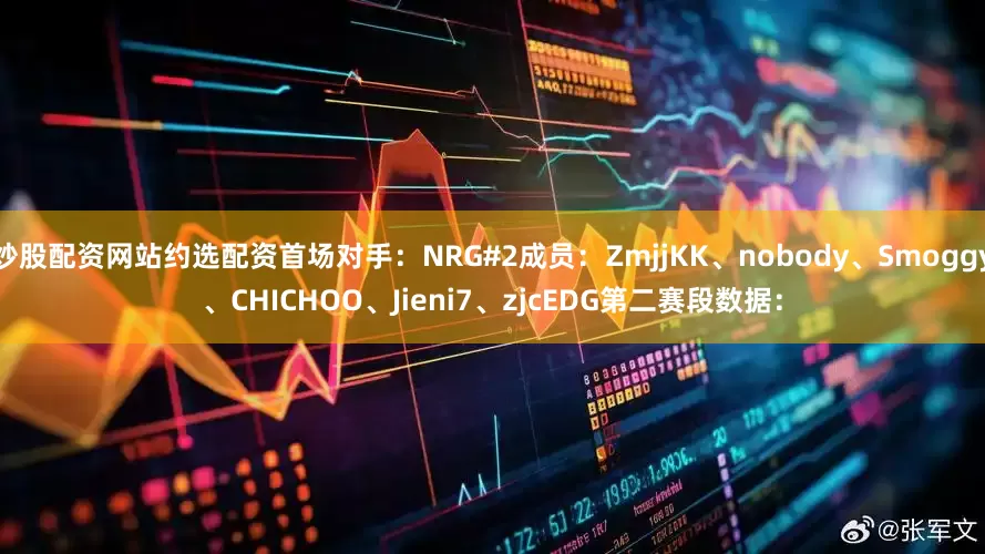 炒股配资网站约选配资首场对手：NRG#2成员：ZmjjKK、nobody、Smoggy、CHICHOO、Jieni7、zjcEDG第二赛段数据：