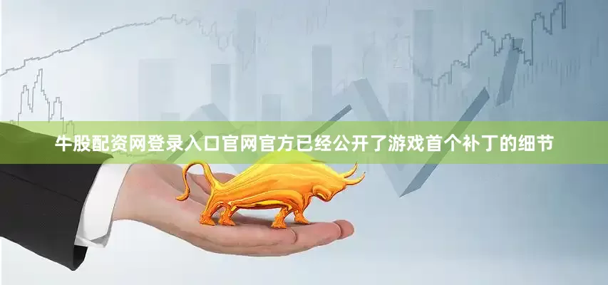 牛股配资网登录入口官网官方已经公开了游戏首个补丁的细节