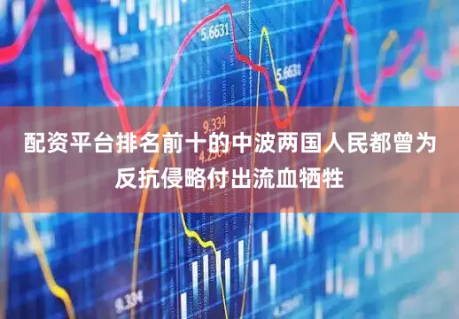 配资平台排名前十的中波两国人民都曾为反抗侵略付出流血牺牲