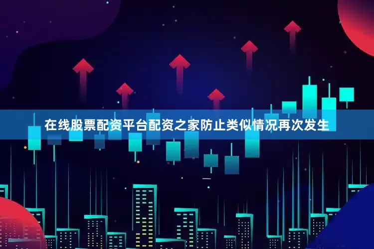 在线股票配资平台配资之家防止类似情况再次发生
