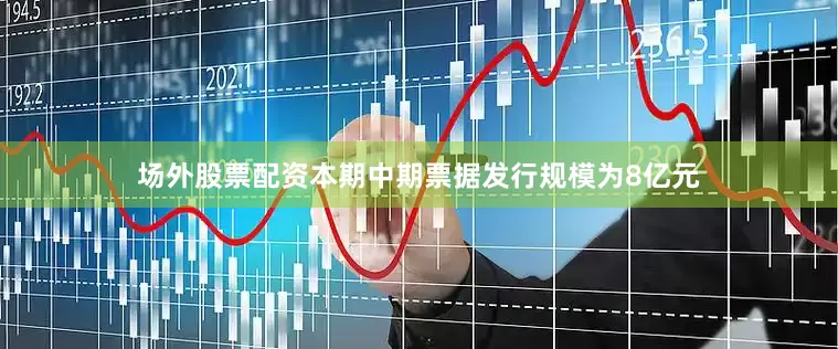 场外股票配资本期中期票据发行规模为8亿元