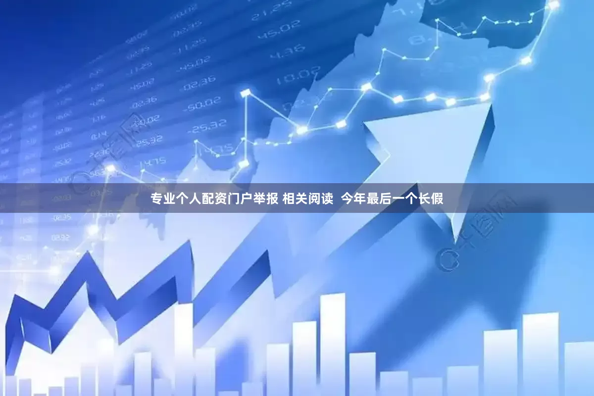 专业个人配资门户举报 相关阅读  今年最后一个长假