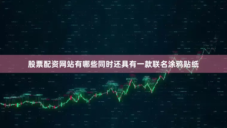 股票配资网站有哪些同时还具有一款联名涂鸦贴纸