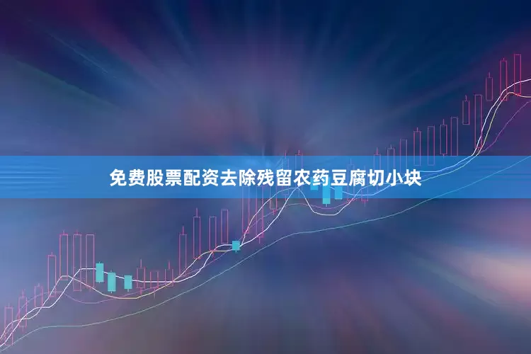 免费股票配资去除残留农药豆腐切小块