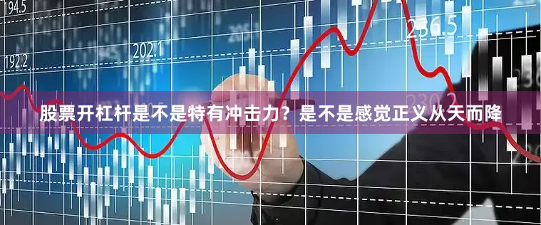 股票开杠杆是不是特有冲击力？是不是感觉正义从天而降