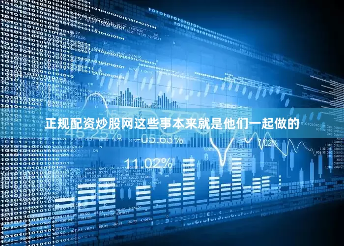 正规配资炒股网这些事本来就是他们一起做的