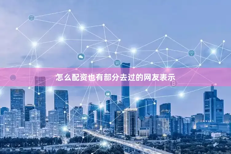 怎么配资也有部分去过的网友表示