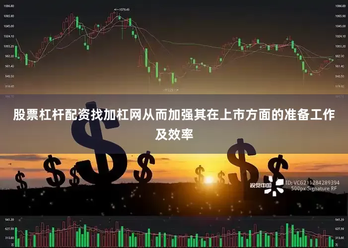 股票杠杆配资找加杠网从而加强其在上市方面的准备工作及效率